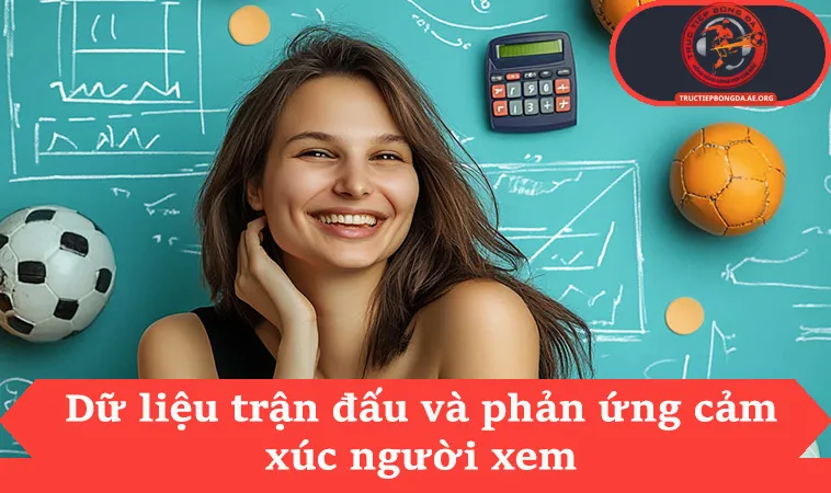 Dữ liệu trận đấu và phản ứng cảm xúc người xem