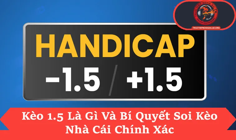 Kèo 1.5 Là Gì Với Cách Tính Tỉ Số Thắng Cách Biệt
