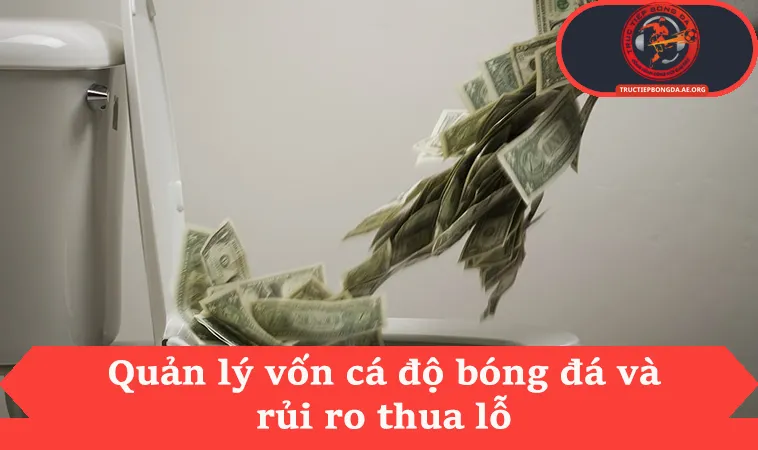 Quản lý vốn cá độ bóng đá và rủi ro thua lỗ