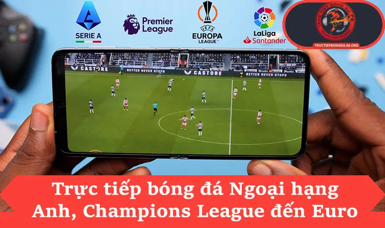 Trực tiếp bóng đá Ngoại hạng Anh, Champions League đến Euro